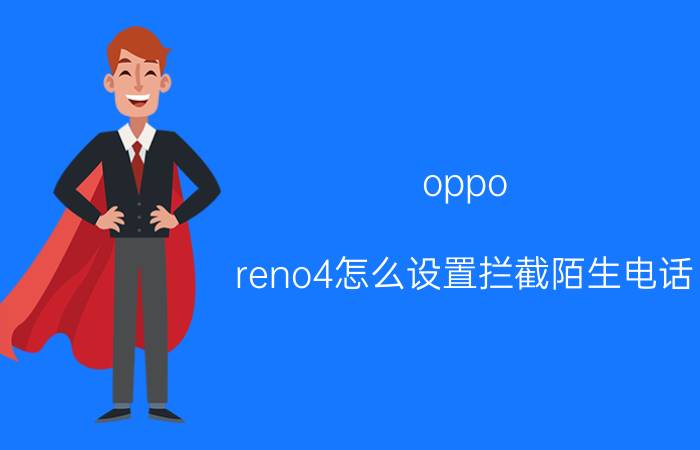 oppo reno4怎么设置拦截陌生电话 opporeno3怎么设置陌生号码拦截？